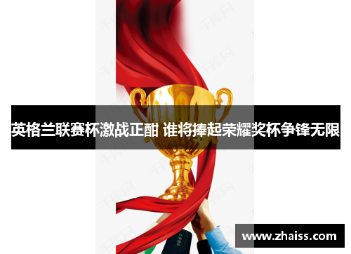 英格兰联赛杯激战正酣 谁将捧起荣耀奖杯争锋无限 英格兰联赛杯激战正酣 谁将捧起荣耀奖杯争锋无限
