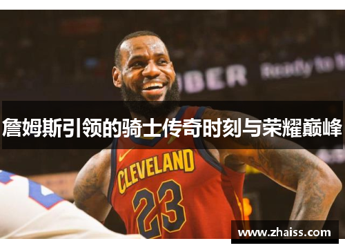 詹姆斯引领的骑士传奇时刻与荣耀巅峰