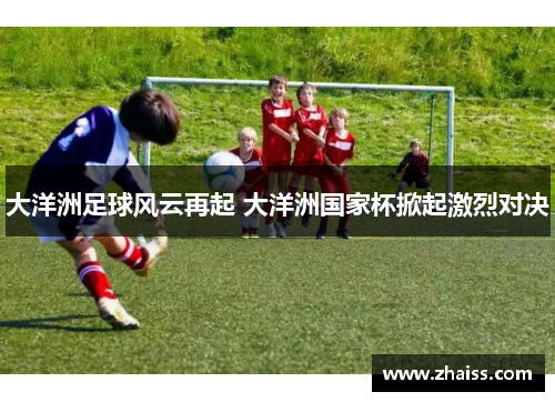 大洋洲足球风云再起 大洋洲国家杯掀起激烈对决