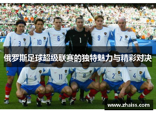 俄罗斯足球超级联赛的独特魅力与精彩对决 俄罗斯足球超级联赛的独特魅力与精彩对决