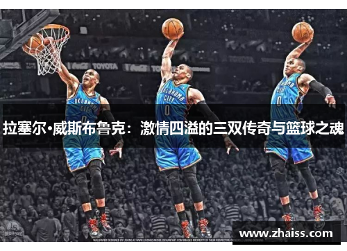 拉塞尔·威斯布鲁克:激情四溢的三双传奇与篮球之魂 拉塞尔·威斯布鲁克:激情四溢的三双传奇与篮球之魂