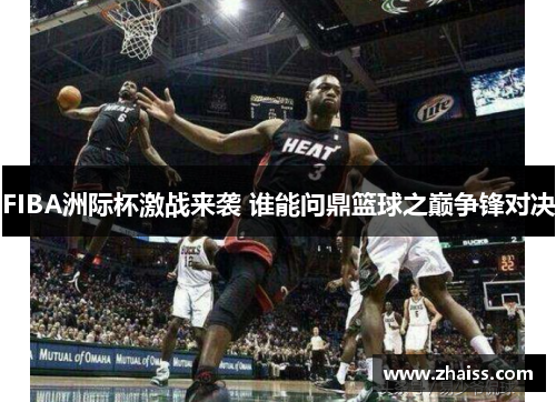 FIBA洲际杯激战来袭 谁能问鼎篮球之巅争锋对决 FIBA洲际杯激战来袭 谁能问鼎篮球之巅争锋对决
