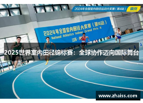 2025世界室内田径锦标赛：全球协作迈向国际舞台