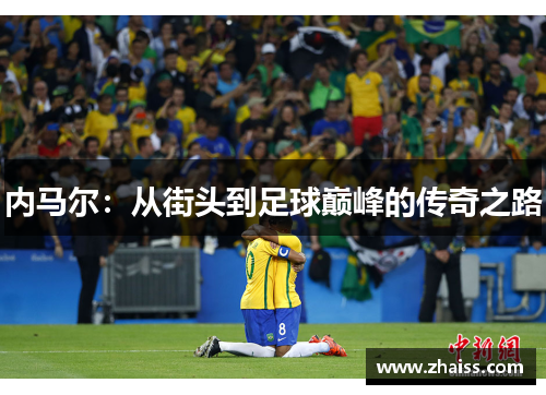 内马尔：从街头到足球巅峰的传奇之路