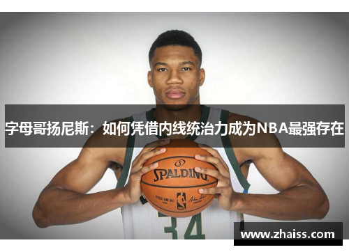 字母哥扬尼斯：如何凭借内线统治力成为NBA最强存在