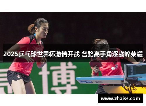 2025乒乓球世界杯激情开战 各路高手角逐巅峰荣耀 2025乒乓球世界杯激情开战 各路高手角逐巅峰荣耀