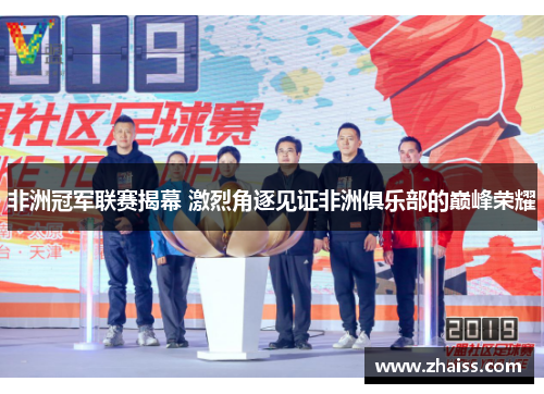 非洲冠军联赛揭幕 激烈角逐见证非洲俱乐部的巅峰荣耀 非洲冠军联赛揭幕 激烈角逐见证非洲俱乐部的巅峰荣耀