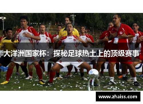 大洋洲国家杯:探秘足球热土上的顶级赛事 大洋洲国家杯:探秘足球热土上的顶级赛事