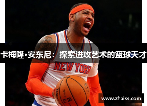 卡梅隆·安东尼:探索进攻艺术的篮球天才 卡梅隆·安东尼:探索进攻艺术的篮球天才