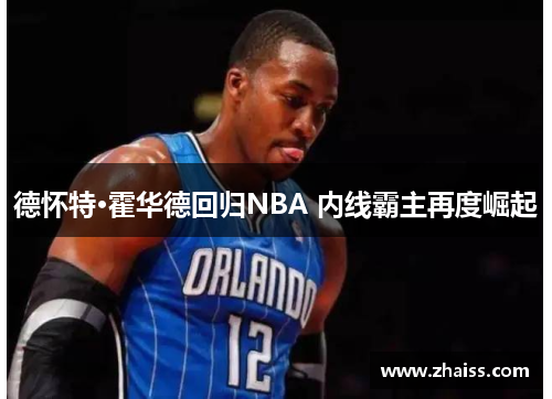 德怀特·霍华德回归NBA 内线霸主再度崛起