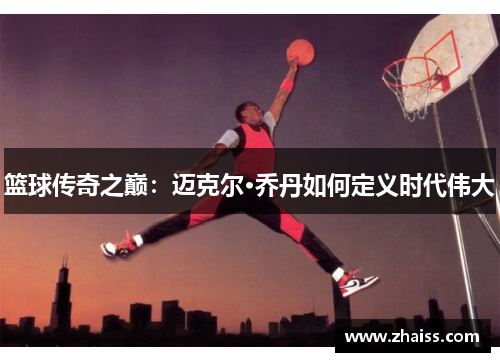 篮球传奇之巅：迈克尔·乔丹如何定义时代伟大