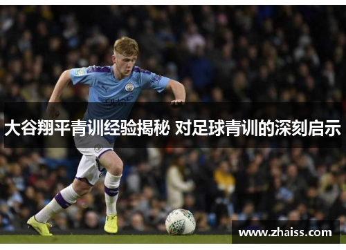 大谷翔平青训经验揭秘 对足球青训的深刻启示