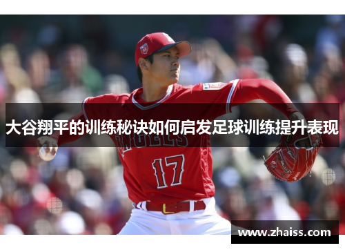 大谷翔平的训练秘诀如何启发足球训练提升表现 大谷翔平的训练秘诀如何启发足球训练提升表现