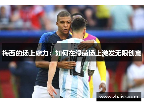 梅西的场上魔力：如何在绿茵场上激发无限创意