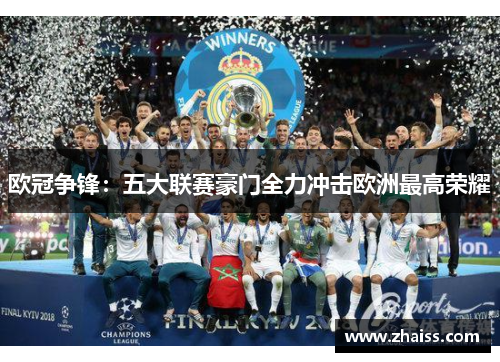欧冠争锋:五大联赛豪门全力冲击欧洲最高荣耀 欧冠争锋:五大联赛豪门全力冲击欧洲最高荣耀