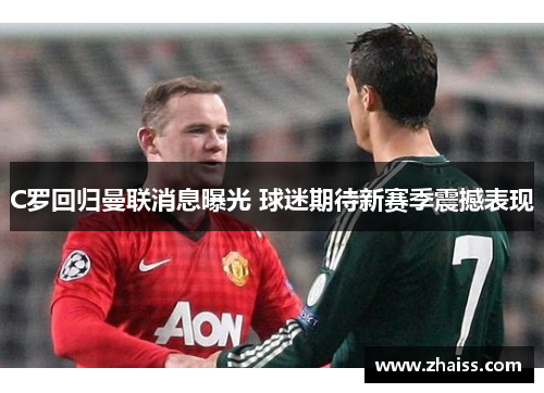 C罗回归曼联消息曝光 球迷期待新赛季震撼表现 C罗回归曼联消息曝光 球迷期待新赛季震撼表现