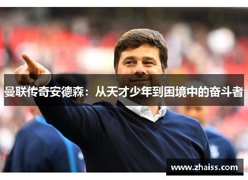 曼联传奇安德森:从天才少年到困境中的奋斗者 曼联传奇安德森:从天才少年到困境中的奋斗者