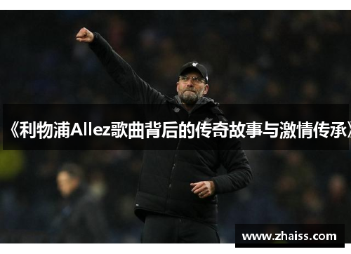 《利物浦Allez歌曲背后的传奇故事与激情传承》