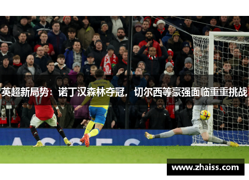 英超新局势：诺丁汉森林夺冠，切尔西等豪强面临重重挑战