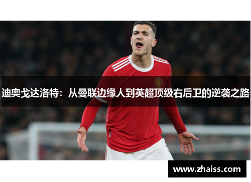 迪奥戈达洛特:从曼联边缘人到英超顶级右后卫的逆袭之路 迪奥戈达洛特:从曼联边缘人到英超顶级右后卫的逆袭之路