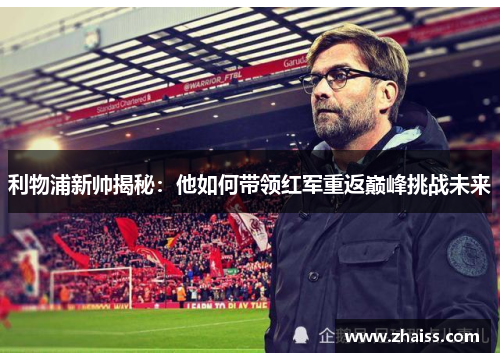 利物浦新帅揭秘：他如何带领红军重返巅峰挑战未来