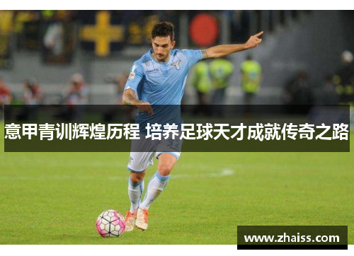 意甲青训辉煌历程 培养足球天才成就传奇之路