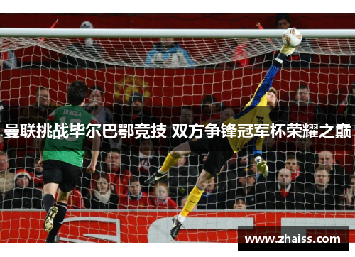 曼联挑战毕尔巴鄂竞技 双方争锋冠军杯荣耀之巅