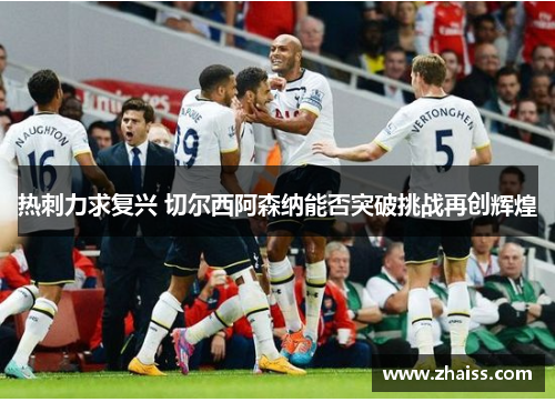 热刺力求复兴 切尔西阿森纳能否突破挑战再创辉煌