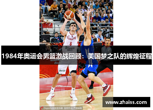 1984年奥运会男篮激战回顾：美国梦之队的辉煌征程